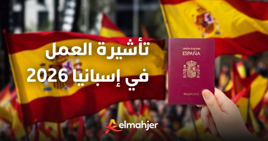 تأشيرة العمل في إسبانيا 2026: الشروط، الوثائق المطلوبة، وأفضل مواقع البحث عن عقود العمل
